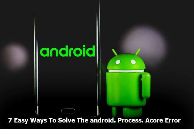 7 Easy Ways To Solve The android.Process.Acore Error