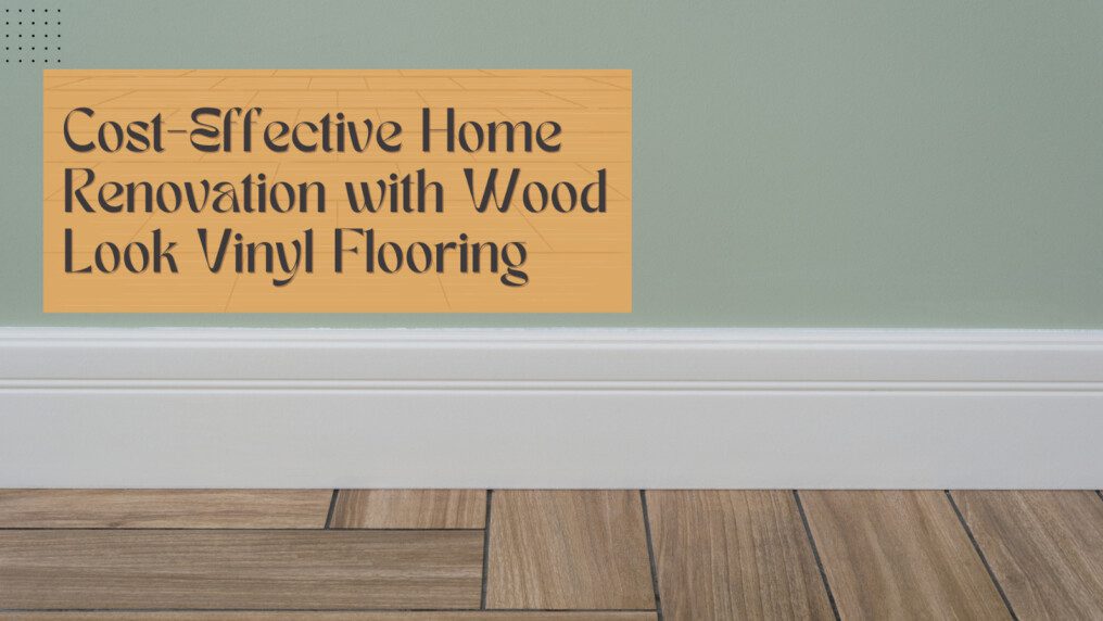 Cost-Effective Home Renovation With Wood Look Vinyl Flooring